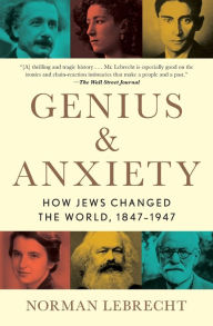 Title: Genius & Anxiety: How Jews Changed the World, 1847-1947, Author: Norman Lebrecht