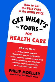 Title: Get What's Yours for Health Care: How to Get the Best Care at the Right Price, Author: Philip Moeller