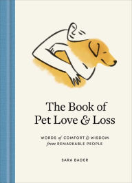 Title: The Book of Pet Love and Loss: Words of Comfort and Wisdom from Remarkable People, Author: Sara Bader