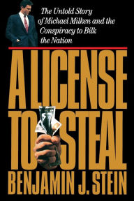 Title: A License to Steal: The Untold Story of Michael Milken and the Conspiracy to Bilk the Nation, Author: Benjamin Stein