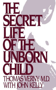 Title: The Secret Life of the Unborn Child: How You Can Prepare Your Baby for a Happy, Healthy Life, Author: Thomas R Verny M.D.
