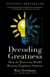 Title: Decoding Greatness: How the Best in the World Reverse Engineer Success, Author: Ron Friedman