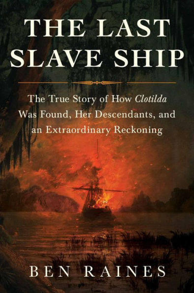 The Last Slave Ship: The True Story of How Clotilda Was Found, Her Descendants, and an Extraordinary Reckoning