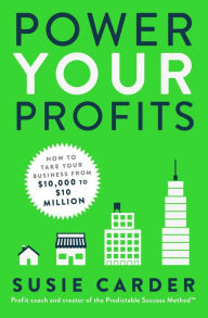 Title: Power Your Profits: How to Take Your Business from $10,000 to $10,000,000, Author: Susie Carder
