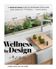 Title: Wellness by Design: A Room-by-Room Guide to Optimizing Your Home for Health, Fitness, and Happiness, Author: Jamie Gold