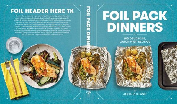 Foil Pack Dinners: 100 Delicious, Quick-Prep Recipes for the Grill and Oven: A Cookbook