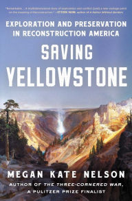 Title: Saving Yellowstone: Exploration and Preservation in Reconstruction America, Author: Megan Kate Nelson