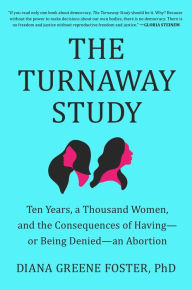 Title: The Turnaway Study: Ten Years, a Thousand Women, and the Consequences of Having-or Being Denied-an Abortion, Author: Diana Greene Foster Ph.D