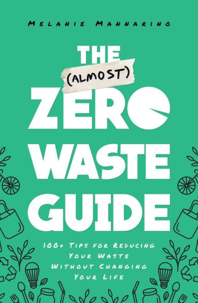 The (Almost) Zero-Waste Guide: 100+ Tips for Reducing Your Waste Without Changing Life