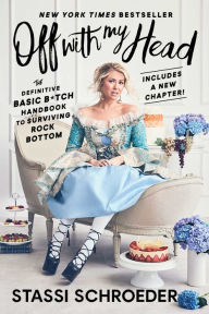 Title: Off with My Head: The Definitive Basic B*tch Handbook to Surviving Rock Bottom, Author: Stassi Schroeder