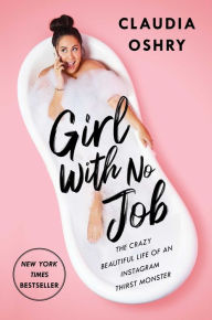 Title: Girl With No Job: The Crazy Beautiful Life of an Instagram Thirst Monster, Author: Claudia Oshry