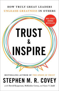 Title: Trust and Inspire: How Truly Great Leaders Unleash Greatness in Others, Author: Stephen M. R. Covey