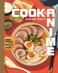 Title: Cook Anime: Eat Like Your Favorite Character-From Bento to Yakisoba: A Cookbook, Author: Diana Ault