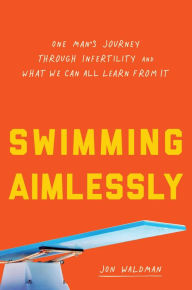 Title: Swimming Aimlessly: One Man's Journey through Infertility and What We Can All Learn from It, Author: Jon Waldman