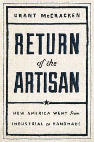 Download ebooks pdf format free Return of the Artisan: How America Went from Industrial to Handmade by Grant McCracken