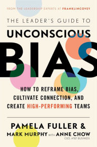 Full books download pdf The Leader's Guide to Unconscious Bias: How To Reframe Bias, Cultivate Connection, and Create High-Performing Teams by Pamela Fuller, Mark Murphy, Anne Chow