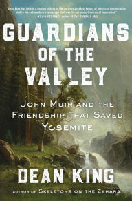 Title: Guardians of the Valley: John Muir and the Friendship that Saved Yosemite, Author: Dean King