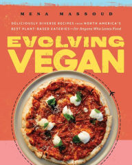 Evolving Vegan: Deliciously Diverse Recipes from North America's Best Plant-Based Eateries-for Anyone Who Loves Food