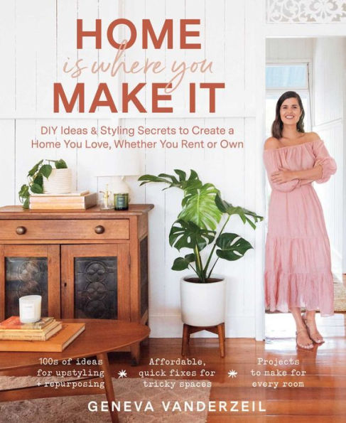 Home Is Where You Make It: DIY Ideas & Styling Secrets to Create a Love, Whether Rent or Own