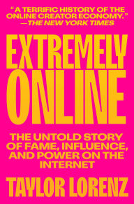 Title: Extremely Online: The Untold Story of Fame, Influence, and Power on the Internet, Author: Taylor Lorenz