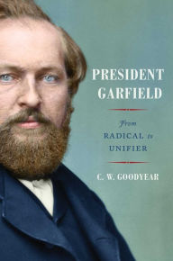 Free download e-books President Garfield: From Radical to Unifier (English literature) 9781982146917 by CW Goodyear, CW Goodyear