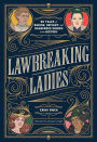 Lawbreaking Ladies: 50 Tales of Daring, Defiant, and Dangerous Women from History