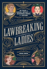 Title: Lawbreaking Ladies: 50 Tales of Daring, Defiant, and Dangerous Women from History, Author: Erika Owen