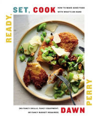Title: Ready, Set, Cook: How To Make Good Food with What's On Hand (No Fancy Skills, Fancy Equipment, or Fancy Budget Required), Author: Dawn Perry