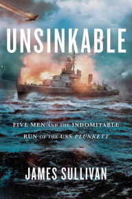 Title: Unsinkable: Five Men and the Indomitable Run of the USS Plunkett, Author: James Sullivan