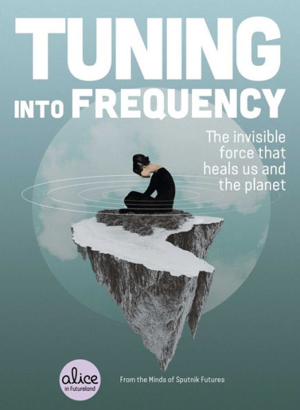 Tuning into Frequency: the Invisible Force That Heals Us and Planet