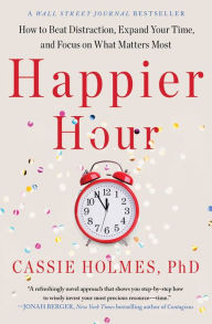 Title: Happier Hour: How to Beat Distraction, Expand Your Time, and Focus on What Matters Most, Author: Cassie Holmes