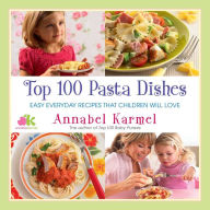 Title: Top 100 Pasta Dishes: Easy Everyday Recipes That Children Will Love, Author: Annabel Karmel