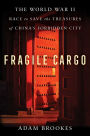 Fragile Cargo: The World War II Race to Save the Treasures of China's Forbidden City