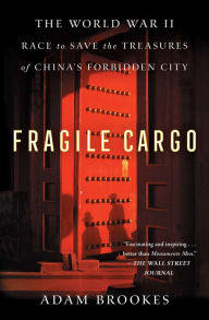 Title: Fragile Cargo: The World War II Race to Save the Treasures of China's Forbidden City, Author: Adam Brookes