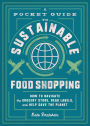 A Pocket Guide to Sustainable Food Shopping: How to Navigate the Grocery Store, Read Labels, and Help Save the Planet