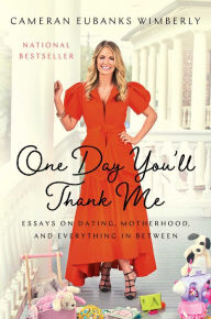 Title: One Day You'll Thank Me: Essays on Dating, Motherhood, and Everything In Between, Author: Cameran Eubanks Wimberly