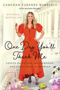 Title: One Day You'll Thank Me: Essays on Dating, Motherhood, and Everything In Between, Author: Cameran Eubanks Wimberly