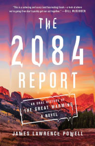 Title: The 2084 Report: An Oral History of the Great Warming, Author: James Lawrence Powell