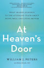 At Heaven's Door: What Shared Journeys to the Afterlife Teach About Dying Well and Living Better