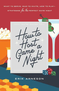 Title: How to Host a Game Night: What to Serve, Who to Invite, How to Play-Strategies for the Perfect Game Night, Author: Erik Arneson