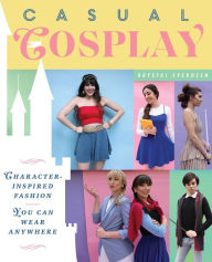 Title: Casual Cosplay: Character-Inspired Fashion You Can Wear Anywhere, Author: Krystal Everdeen