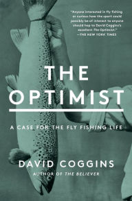 Title: The Optimist: A Case for the Fly Fishing Life, Author: David Coggins