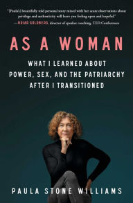 Title: As a Woman: What I Learned about Power, Sex, and the Patriarchy after I Transitioned, Author: Paula Stone Williams