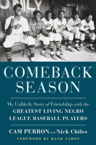 Title: Comeback Season: My Unlikely Story of Friendship with the Greatest Living Negro League Baseball Players, Author: Cam Perron