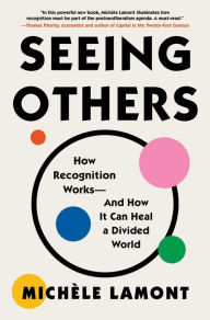 Title: Seeing Others: How Recognition Works-and How It Can Heal a Divided World, Author: Michèle Lamont
