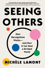 Title: Seeing Others: How Recognition Works-and How It Can Heal a Divided World, Author: Michèle Lamont