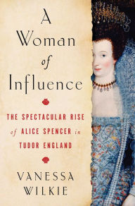 Top free audiobook download A Woman of Influence: The Spectacular Rise of Alice Spencer in Tudor England RTF in English