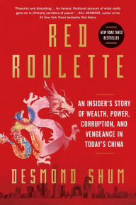 Title: Red Roulette: An Insider's Story of Wealth, Power, Corruption, and Vengeance in Today's China, Author: Desmond Shum