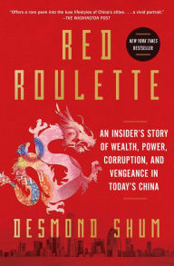 Title: Red Roulette: An Insider's Story of Wealth, Power, Corruption, and Vengeance in Today's China, Author: Desmond Shum