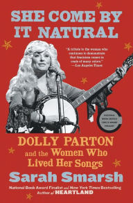 Title: She Come By It Natural: Dolly Parton and the Women Who Lived Her Songs, Author: Sarah Smarsh